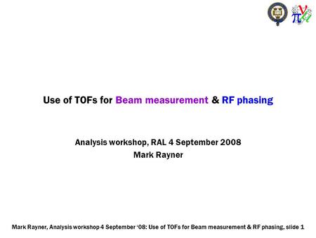 Mark Rayner, Analysis workshop 4 September ‘08: Use of TOFs for Beam measurement & RF phasing, slide 1 Use of TOFs for Beam measurement & RF phasing Analysis.