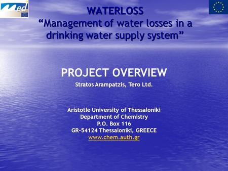 WATERLOSS “Management of water losses in a drinking water supply system” PROJECT OVERVIEW Stratos Arampatzis, Tero Ltd. Aristotle University of Thessaloniki.
