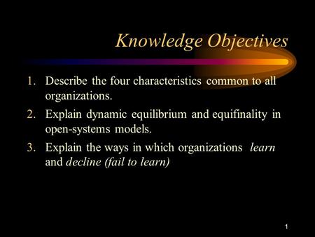 1 Knowledge Objectives 1.Describe the four characteristics common to all organizations. 2.Explain dynamic equilibrium and equifinality in open-systems.