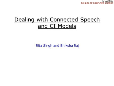 Dealing with Connected Speech and CI Models Rita Singh and Bhiksha Raj.