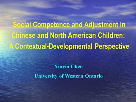 Social Competence and Adjustment in Chinese and North American Children: A Contextual-Developmental Perspective Xinyin Chen University of Western Ontario.
