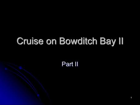 1 Cruise on Bowditch Bay II Part II. 2 3 4 5 6 41 0 41.4 N 71 0 56.4’ W 1006 60*D =S*T 60*2 =20*T T=6 min ETA=1000+0006 222 Vs. 223 174 (173) 41 0.