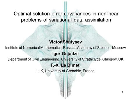 1 Optimal solution error covariances in nonlinear problems of variational data assimilation Victor Shutyaev Institute of Numerical Mathematics, Russian.