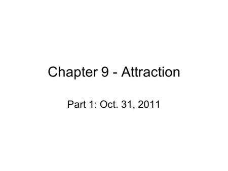 Chapter 9 - Attraction Part 1: Oct. 31, 2011. Attraction Humans have social needs – those with close friendships are happier –Affiliation –Loneliness.