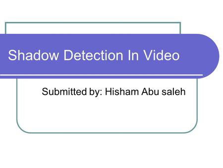 Shadow Detection In Video Submitted by: Hisham Abu saleh.