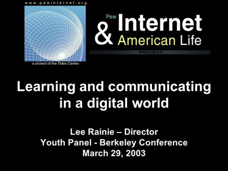 Learning and communicating in a digital world Lee Rainie – Director Youth Panel - Berkeley Conference March 29, 2003.
