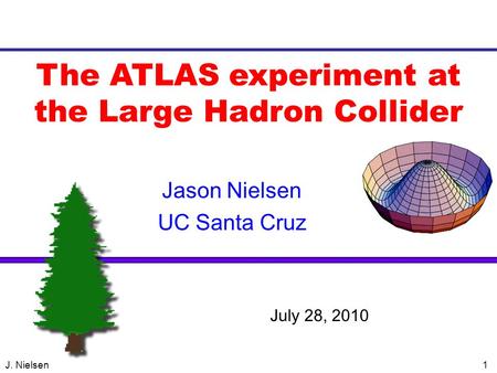 J. Nielsen1 The ATLAS experiment at the Large Hadron Collider Jason Nielsen UC Santa Cruz VERTEX 2004 July 28, 2010.
