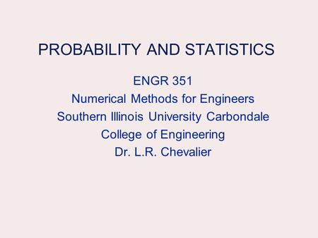 PROBABILITY AND STATISTICS ENGR 351 Numerical Methods for Engineers Southern Illinois University Carbondale College of Engineering Dr. L.R. Chevalier.