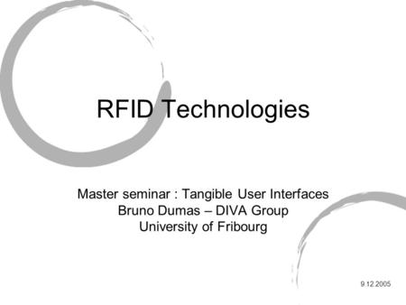 RFID Technologies Master seminar : Tangible User Interfaces Bruno Dumas – DIVA Group University of Fribourg 9.12.2005.