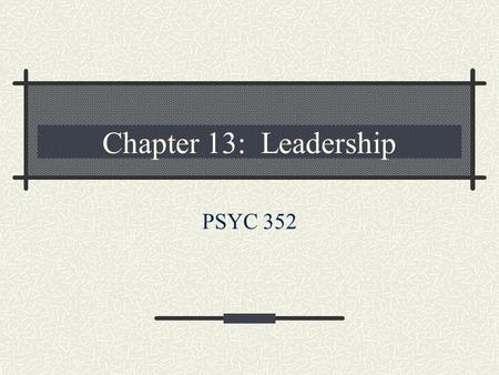 Chapter 13: Leadership PSYC 352.
