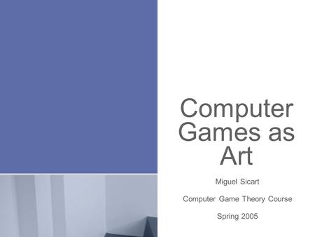 Computer Games as Art Miguel Sicart Computer Game Theory Course Spring 2005.
