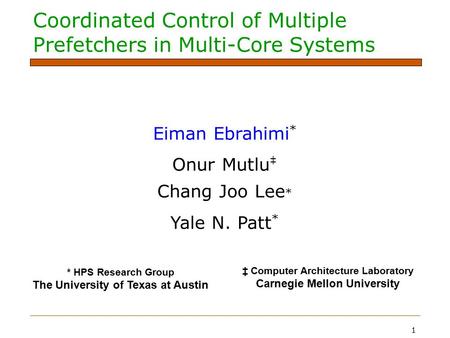 1 Coordinated Control of Multiple Prefetchers in Multi-Core Systems Eiman Ebrahimi * Onur Mutlu ‡ Chang Joo Lee * Yale N. Patt * * HPS Research Group The.
