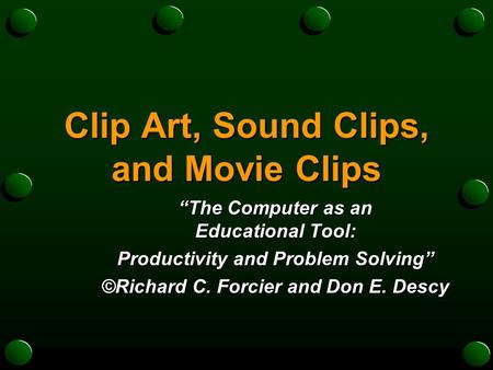 Clip Art, Sound Clips, and Movie Clips “The Computer as an Educational Tool: Productivity and Problem Solving” ©Richard C. Forcier and Don E. Descy.