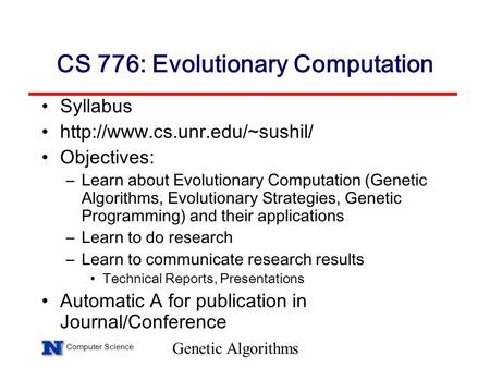 Computer Science Genetic Algorithms CS 776: Evolutionary Computation Syllabus  Objectives: –Learn about Evolutionary Computation.