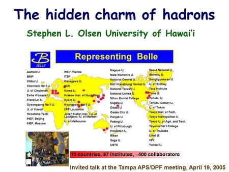 The hidden charm of hadrons Stephen L. Olsen University of Hawai’i Representing Belle Invited talk at the Tampa APS/DPF meeting, April 19, 2005.