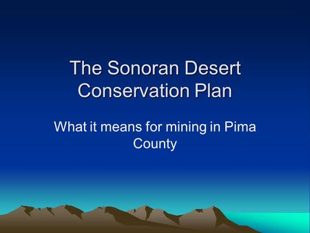 The Sonoran Desert Conservation Plan What it means for mining in Pima County.