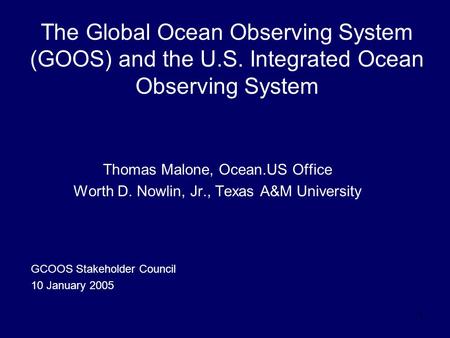 1 The Global Ocean Observing System (GOOS) and the U.S. Integrated Ocean Observing System Thomas Malone, Ocean.US Office Worth D. Nowlin, Jr., Texas A&M.