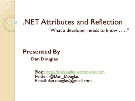 .NET Attributes and Reflection “What a developer needs to know……” Dan Douglas Blog: