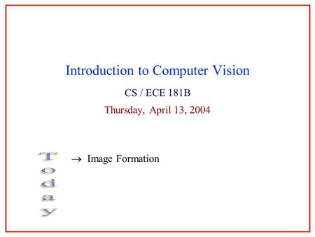 Introduction to Computer Vision CS / ECE 181B Thursday, April 13, 2004  Image Formation.
