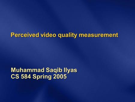 Perceived video quality measurement Muhammad Saqib Ilyas CS 584 Spring 2005.