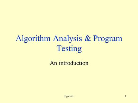 Bigointro1 Algorithm Analysis & Program Testing An introduction.