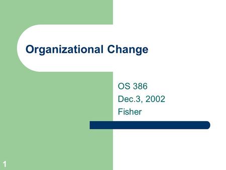 1 Organizational Change OS 386 Dec.3, 2002 Fisher.