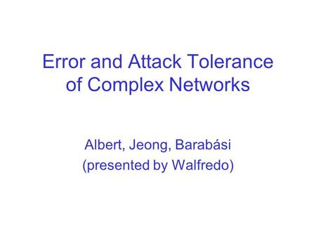 Error and Attack Tolerance of Complex Networks Albert, Jeong, Barabási (presented by Walfredo)