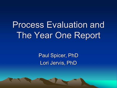 Process Evaluation and The Year One Report Paul Spicer, PhD Lori Jervis, PhD.