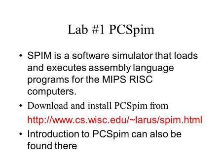 Lab #1 PCSpim SPIM is a software simulator that loads and executes assembly language programs for the MIPS RISC computers. Download and install PCSpim.