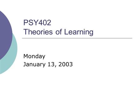 PSY402 Theories of Learning Monday January 13, 2003.