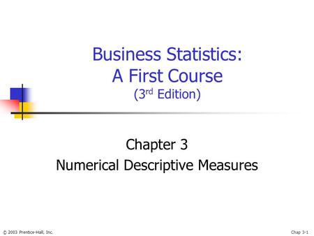 © 2003 Prentice-Hall, Inc.Chap 3-1 Business Statistics: A First Course (3 rd Edition) Chapter 3 Numerical Descriptive Measures.