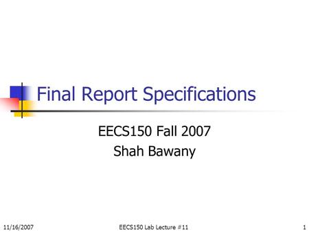 11/16/2007EECS150 Lab Lecture #111 Final Report Specifications EECS150 Fall 2007 Shah Bawany.