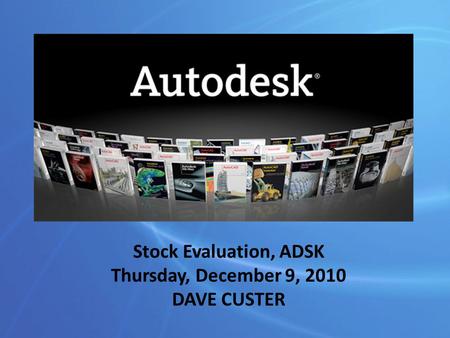Stock Evaluation, ADSK Thursday, December 9, 2010 DAVE CUSTER.
