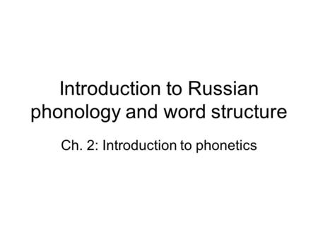 Introduction to Russian phonology and word structure Ch. 2: Introduction to phonetics.