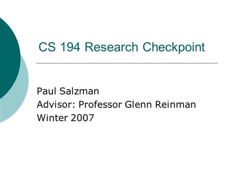 CS 194 Research Checkpoint Paul Salzman Advisor: Professor Glenn Reinman Winter 2007.