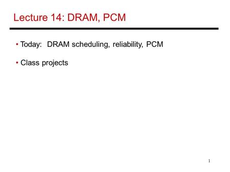 1 Lecture 14: DRAM, PCM Today: DRAM scheduling, reliability, PCM Class projects.