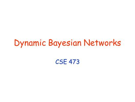 Dynamic Bayesian Networks CSE 473. © Daniel S. Weld 2 473 Topics Agency Problem Spaces Search Knowledge Representation Reinforcement Learning InferencePlanningLearning.