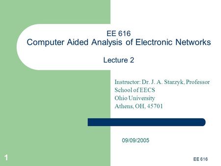 EE 616 1 EE 616 Computer Aided Analysis of Electronic Networks Lecture 2 Instructor: Dr. J. A. Starzyk, Professor School of EECS Ohio University Athens,