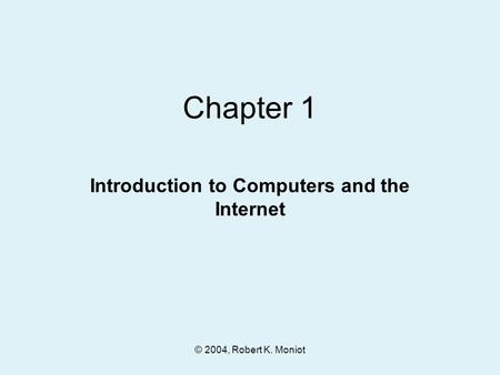 © 2004, Robert K. Moniot Chapter 1 Introduction to Computers and the Internet.
