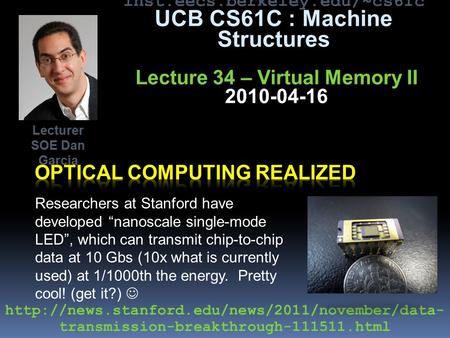 Inst.eecs.berkeley.edu/~cs61c UCB CS61C : Machine Structures Lecture 34 – Virtual Memory II 2010-04-16 Researchers at Stanford have developed “nanoscale.