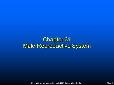 Mosby items and derived items © 2007, 2003 by Mosby, Inc.Slide 1 Chapter 31 Male Reproductive System.