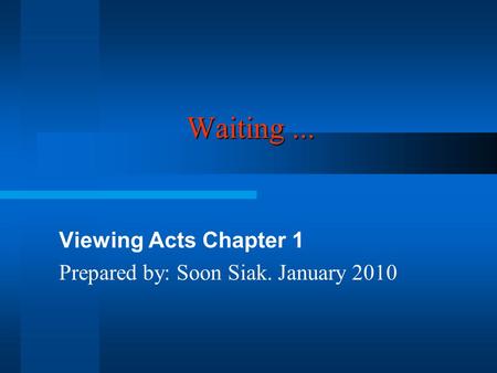 Waiting... Viewing Acts Chapter 1 Prepared by: Soon Siak. January 2010.