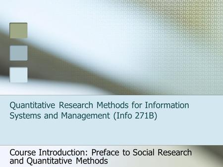 Quantitative Research Methods for Information Systems and Management (Info 271B) Course Introduction: Preface to Social Research and Quantitative Methods.