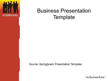 “My Business Rules” Business Presentation Template Source: Springboard Presentation Template.