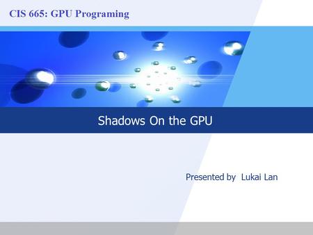 LOGO Shadows On the GPU Presented by Lukai Lan. LOGO Contents  Introductions  Recent Shadow Maps  What we are NOT covering today  Perspective Shadow.