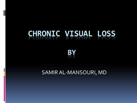 SAMIR AL-MANSOURI, MD. e.g. - cataract - glaucoma - macular degeneration - diabetic retinopathy Chronic = slowly progressive visual loss Major causes: