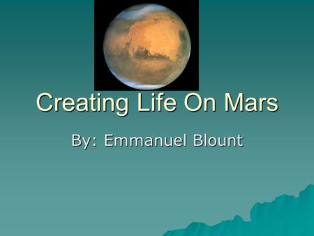 Creating Life On Mars By: Emmanuel Blount. Hypothesis  My hypothesis for this project is to find out is it possible to create life on mars by using plants.