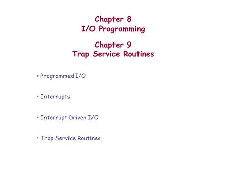Chapter 8 I/O Programming Chapter 9 Trap Service Routines Programmed I/O Interrupts Interrupt Driven I/O Trap Service Routines.