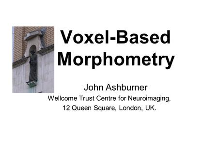 Voxel-Based Morphometry John Ashburner Wellcome Trust Centre for Neuroimaging, 12 Queen Square, London, UK.
