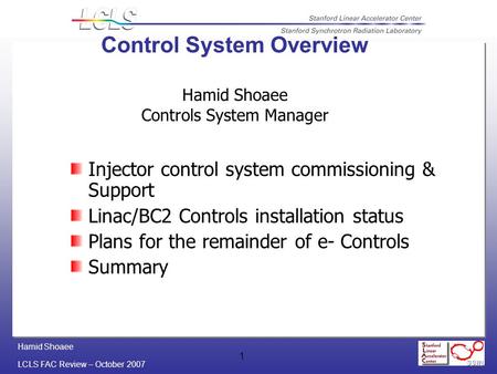 Hamid Shoaee LCLS FAC Review – October 2007 1 Control System Overview Hamid Shoaee Controls System Manager Injector control system commissioning & Support.